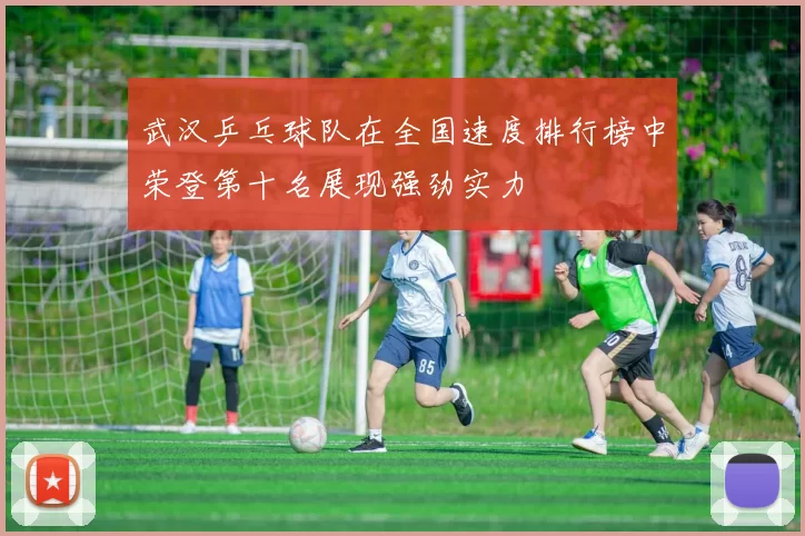 武汉乒乓球队在全国速度排行榜中荣登第十名展现强劲实力
