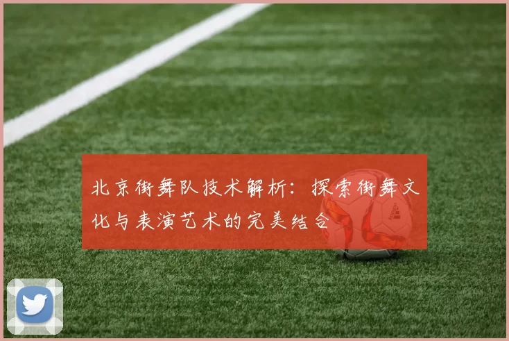北京街舞队技术解析：探索街舞文化与表演艺术的完美结合