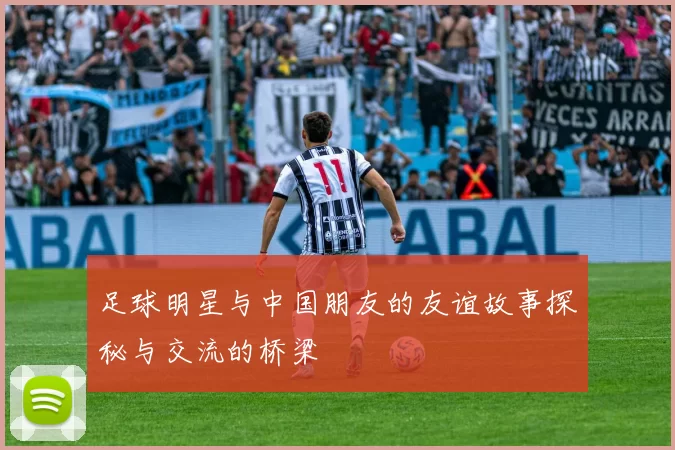 足球明星与中国朋友的友谊故事探秘与交流的桥梁