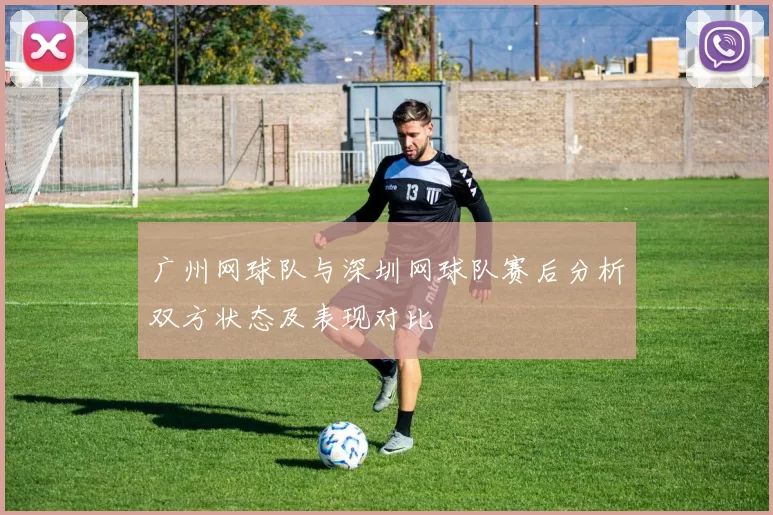 广州网球队与深圳网球队赛后分析双方状态及表现对比