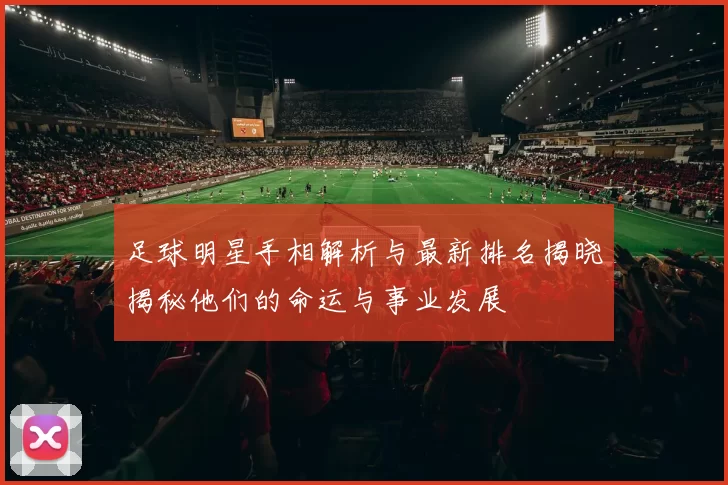 足球明星手相解析与最新排名揭晓揭秘他们的命运与事业发展