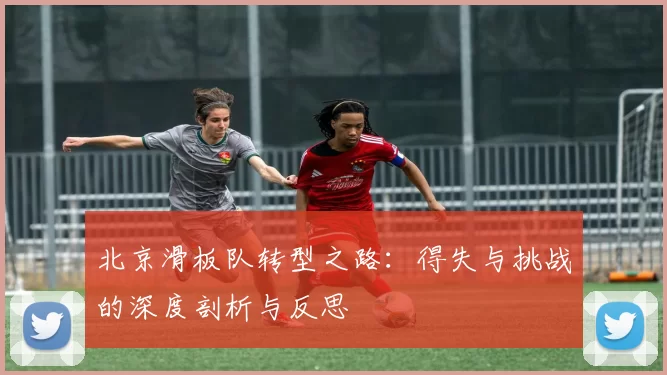 北京滑板队转型之路：得失与挑战的深度剖析与反思