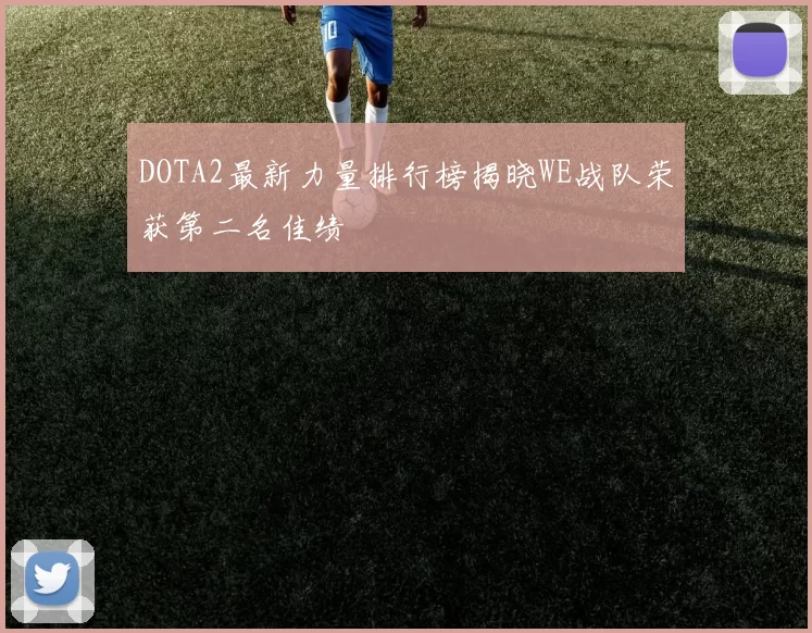 DOTA2最新力量排行榜揭晓WE战队荣获第二名佳绩