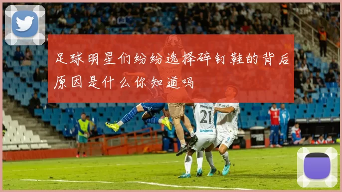 足球明星们纷纷选择碎钉鞋的背后原因是什么你知道吗