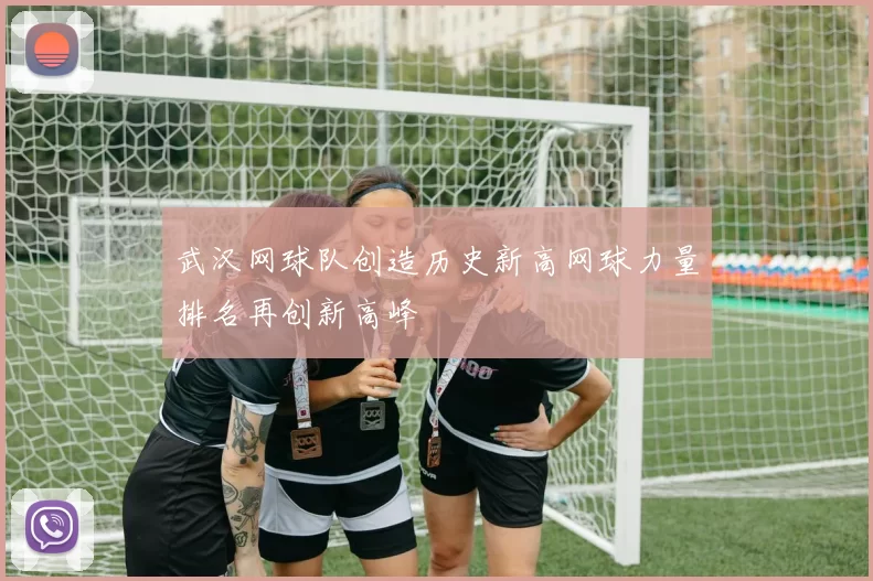 武汉网球队创造历史新高网球力量排名再创新高峰