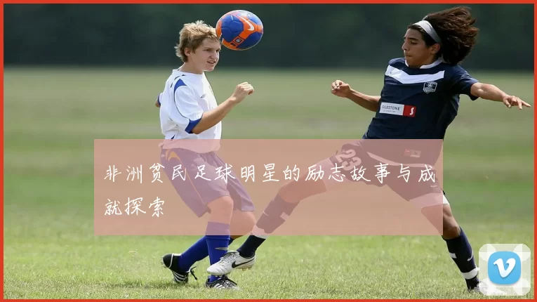 非洲贫民足球明星的励志故事与成就探索