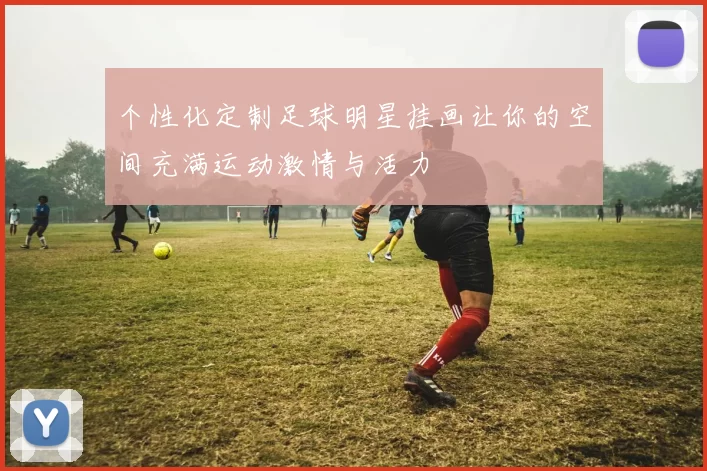 个性化定制足球明星挂画让你的空间充满运动激情与活力