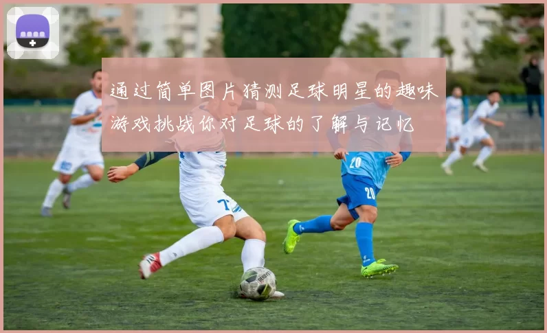 通过简单图片猜测足球明星的趣味游戏挑战你对足球的了解与记忆