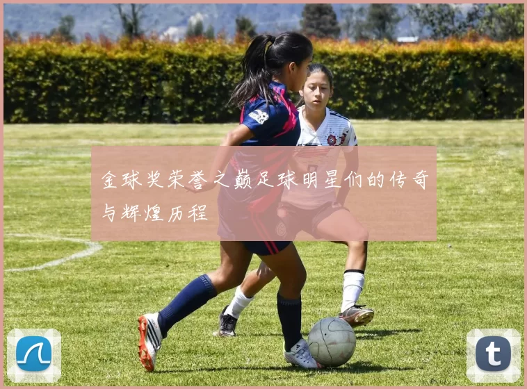 金球奖荣誉之巅足球明星们的传奇与辉煌历程