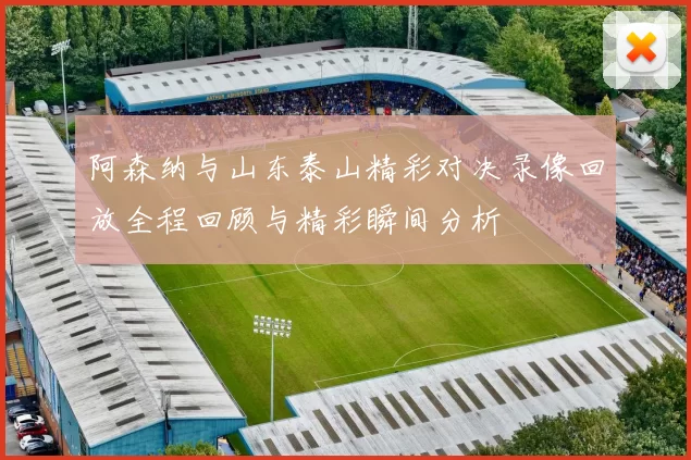 阿森纳与山东泰山精彩对决录像回放全程回顾与精彩瞬间分析