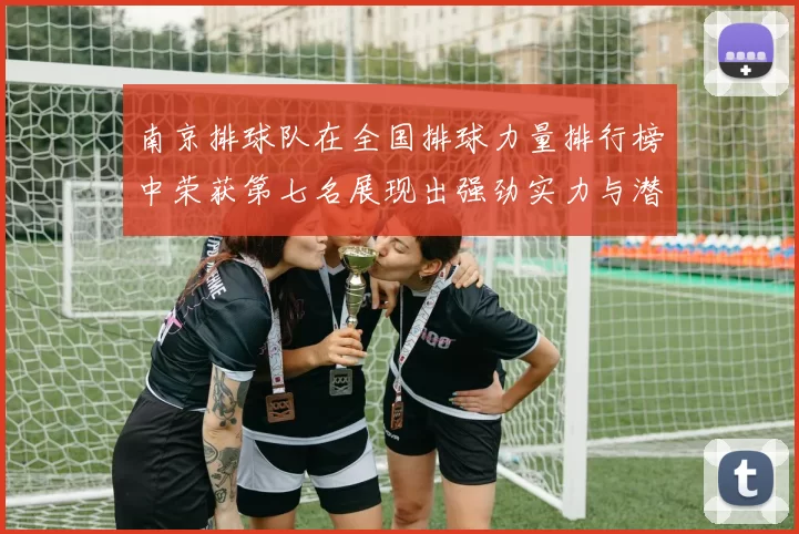 南京排球队在全国排球力量排行榜中荣获第七名展现出强劲实力与潜力
