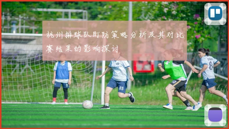 杭州排球队盯防策略分析及其对比赛结果的影响探讨