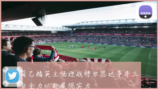 荷乙精英主场迎战特尔思达争夺三分全力以赴展现实力