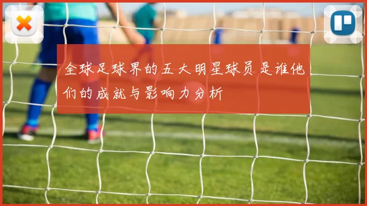 全球足球界的五大明星球员是谁他们的成就与影响力分析