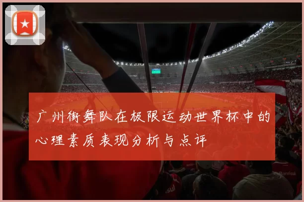 广州街舞队在极限运动世界杯中的心理素质表现分析与点评