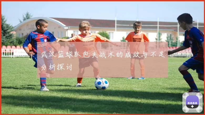 武汉篮球队包夹战术的成效与不足分析探讨