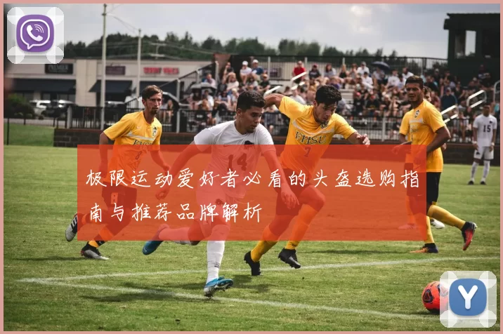 极限运动爱好者必看的头盔选购指南与推荐品牌解析
