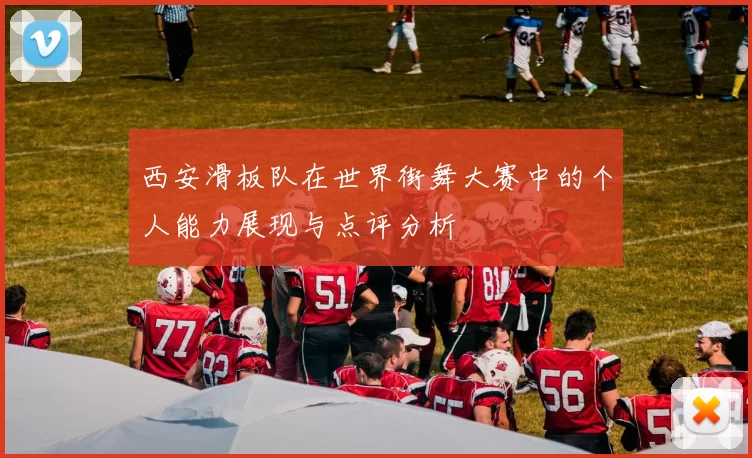 西安滑板队在世界街舞大赛中的个人能力展现与点评分析