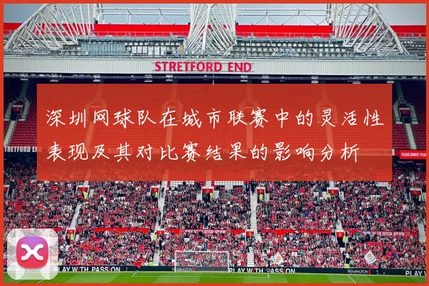 深圳网球队在城市联赛中的灵活性表现及其对比赛结果的影响分析