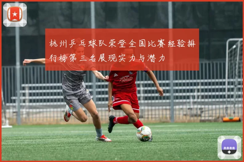 杭州乒乓球队荣登全国比赛经验排行榜第三名展现实力与潜力