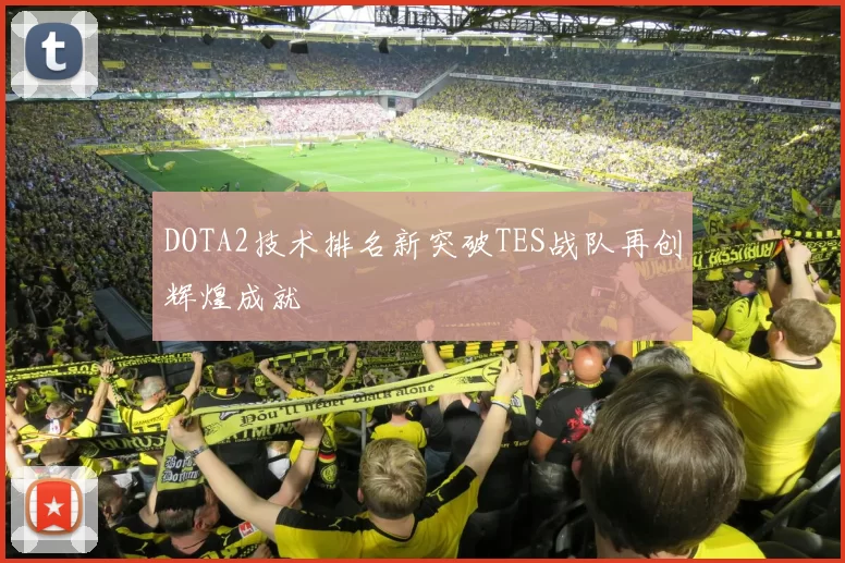 DOTA2技术排名新突破TES战队再创辉煌成就