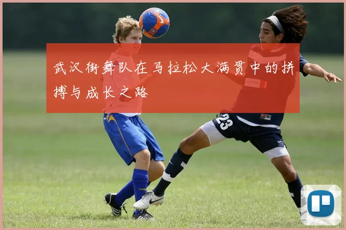 武汉街舞队在马拉松大满贯中的拼搏与成长之路