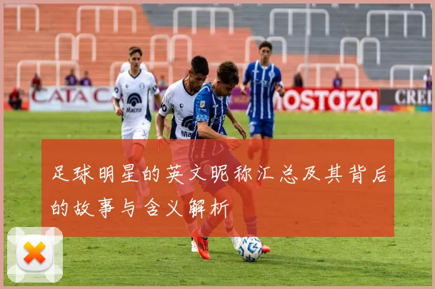 足球明星的英文昵称汇总及其背后的故事与含义解析