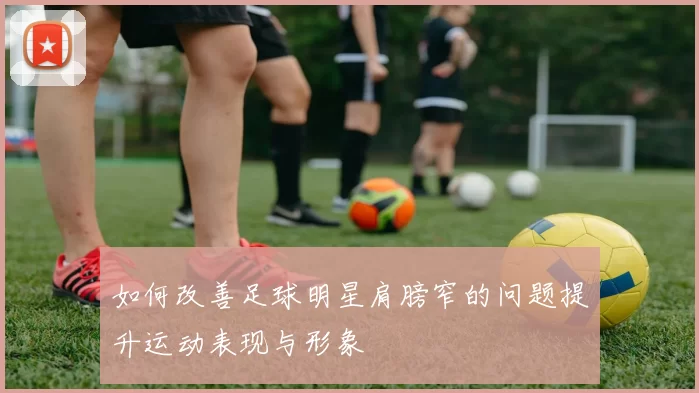 如何改善足球明星肩膀窄的问题提升运动表现与形象