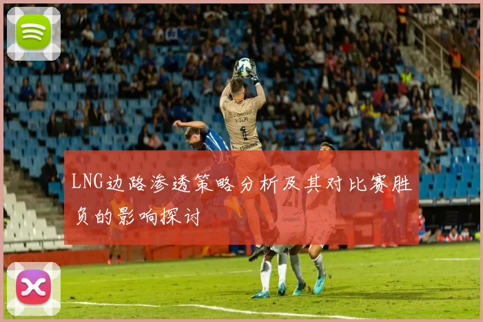 LNG边路渗透策略分析及其对比赛胜负的影响探讨