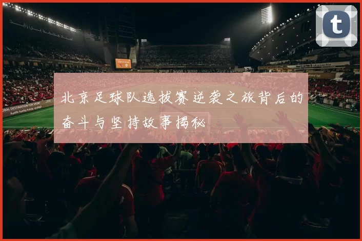 北京足球队选拔赛逆袭之旅背后的奋斗与坚持故事揭秘