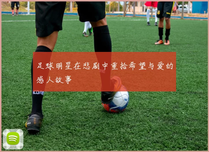 足球明星在悲剧中重拾希望与爱的感人故事
