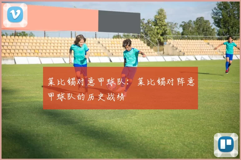 莱比锡对意甲球队：莱比锡对阵意甲球队的历史战绩