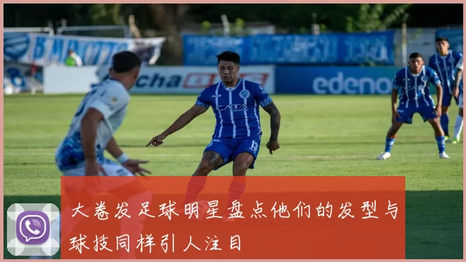 大卷发足球明星盘点他们的发型与球技同样引人注目