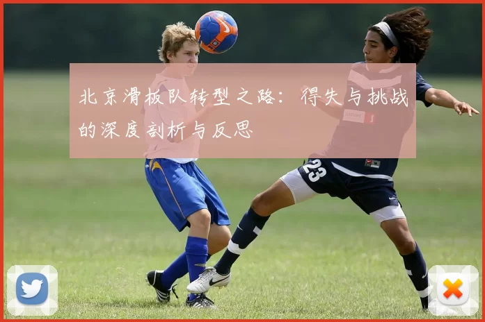 北京滑板队转型之路：得失与挑战的深度剖析与反思
