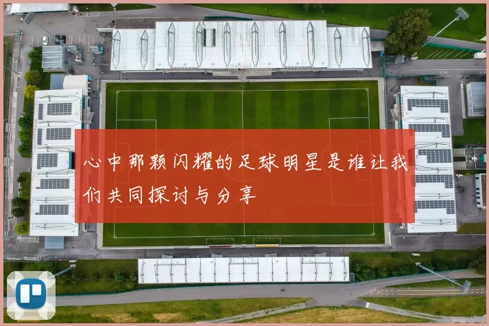 心中那颗闪耀的足球明星是谁让我们共同探讨与分享