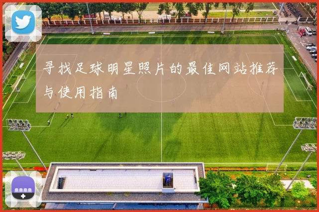 寻找足球明星照片的最佳网站推荐与使用指南