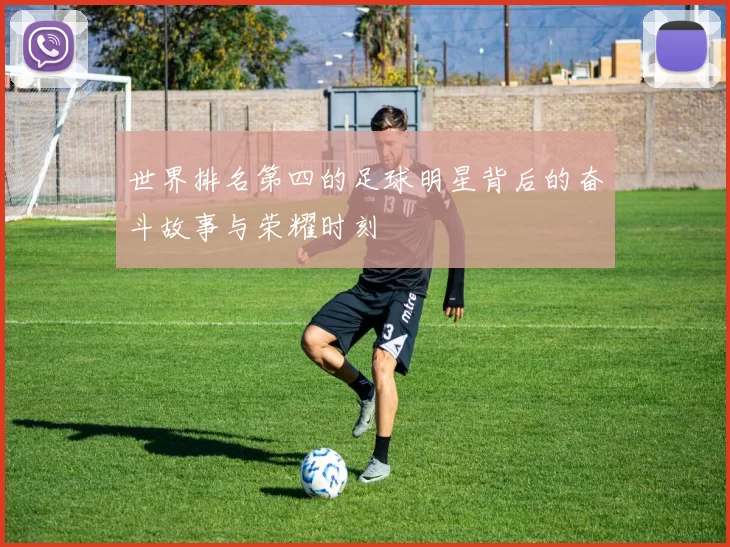 世界排名第四的足球明星背后的奋斗故事与荣耀时刻