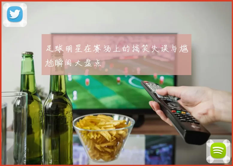 足球明星在赛场上的搞笑失误与尴尬瞬间大盘点