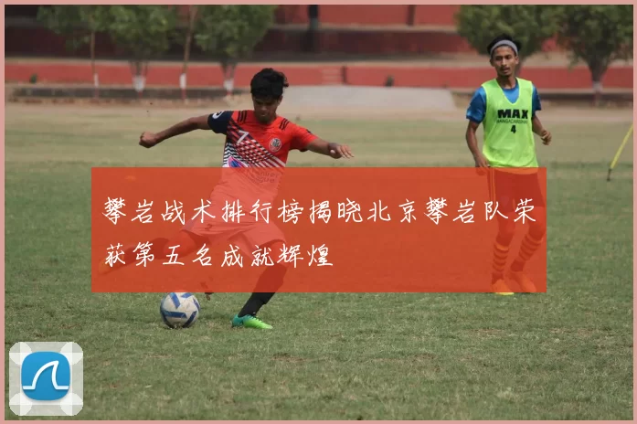 攀岩战术排行榜揭晓北京攀岩队荣获第五名成就辉煌