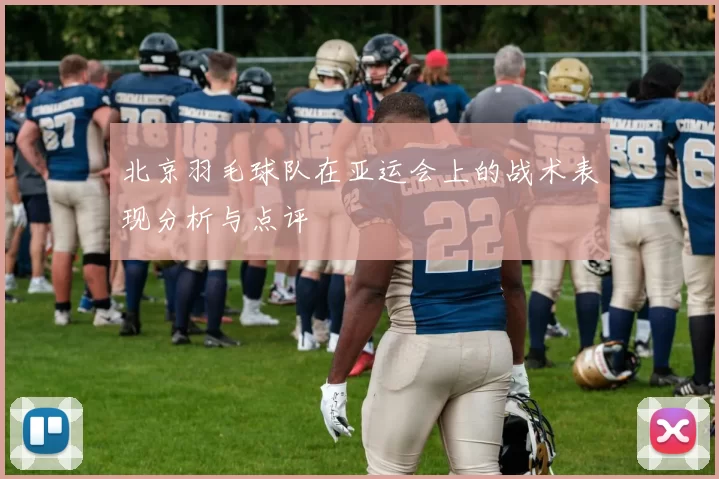 北京羽毛球队在亚运会上的战术表现分析与点评