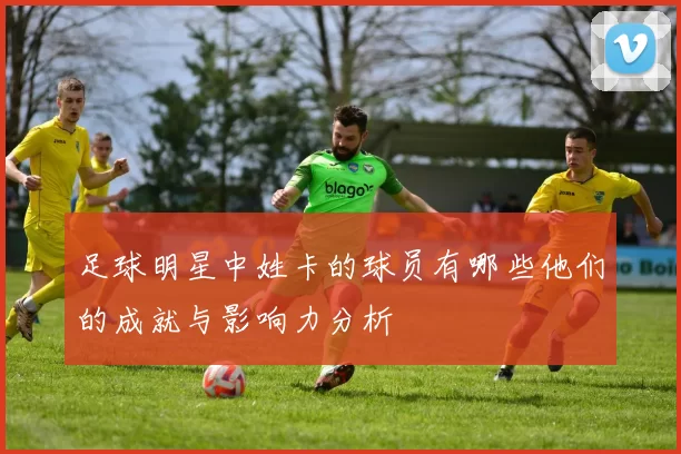 足球明星中姓卡的球员有哪些他们的成就与影响力分析