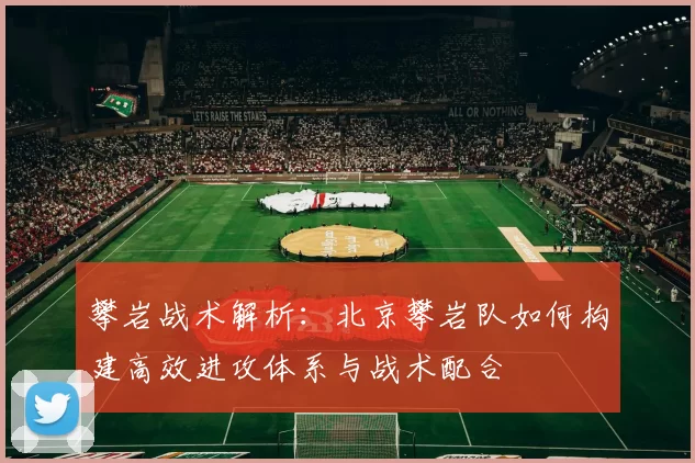 攀岩战术解析：北京攀岩队如何构建高效进攻体系与战术配合