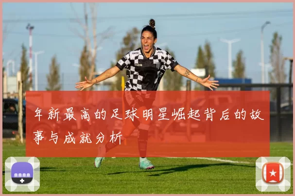 年新最高的足球明星崛起背后的故事与成就分析