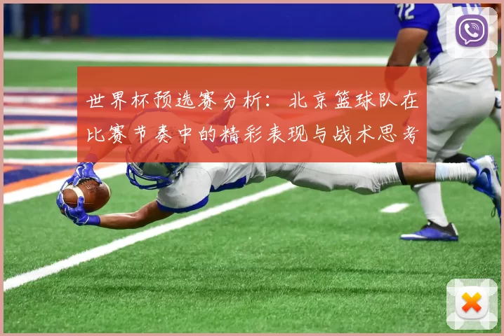 世界杯预选赛分析：北京篮球队在比赛节奏中的精彩表现与战术思考