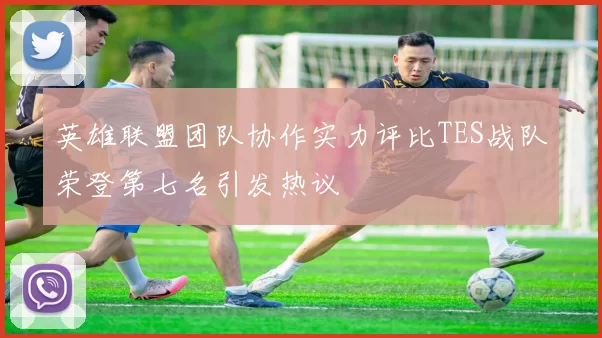 英雄联盟团队协作实力评比TES战队荣登第七名引发热议