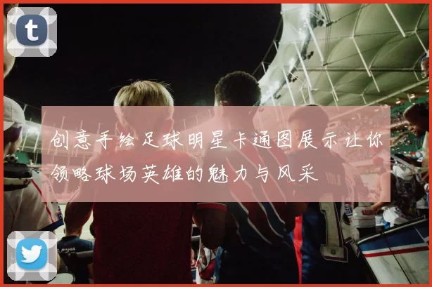 创意手绘足球明星卡通图展示让你领略球场英雄的魅力与风采
