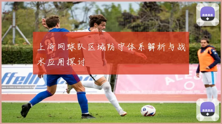 上海网球队区域防守体系解析与战术应用探讨