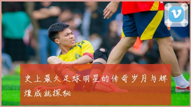 史上最久足球明星的传奇岁月与辉煌成就探秘