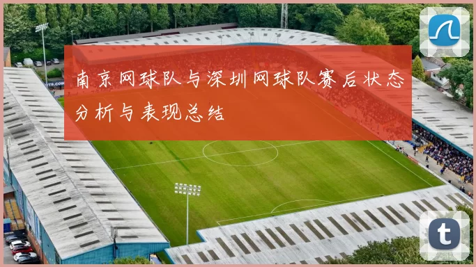 南京网球队与深圳网球队赛后状态分析与表现总结