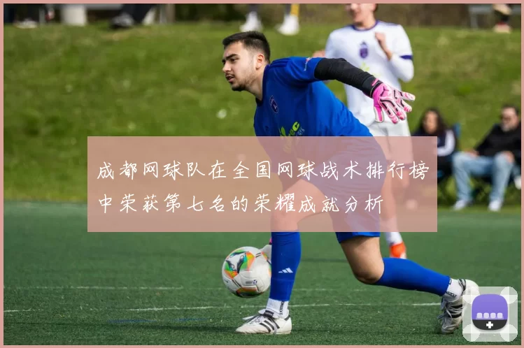 成都网球队在全国网球战术排行榜中荣获第七名的荣耀成就分析